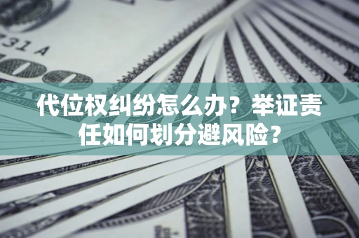 济南代位权纠纷怎么办？举证责任如何划分避风险？