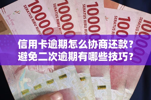 济南信用卡逾期怎么协商还款？避免二次逾期有哪些技巧？