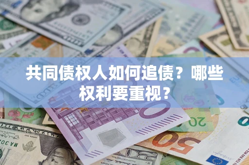 济南共同债权人如何追债？哪些权利要重视？