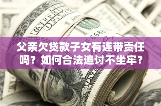 济南父亲欠贷款子女有连带责任吗？如何合法追讨不坐牢？