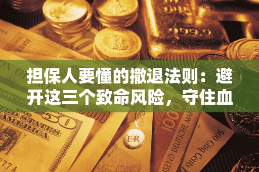 济南担保人要懂的撤退法则：避开这三个致命风险，守住血汗钱