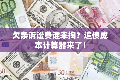 济南欠条诉讼费谁来掏？追债成本计算器来了！