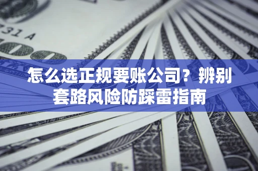 济南怎么选正规要账公司？辨别套路风险防踩雷指南