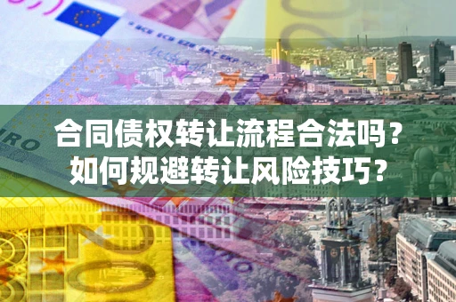 济南合同债权转让流程合法吗？如何规避转让风险技巧？