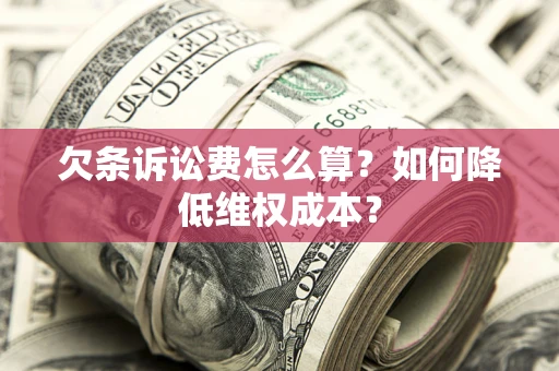 济南欠条诉讼费怎么算？如何降低维权成本？