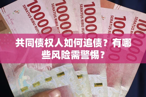 济南共同债权人如何追债？有哪些风险需警惕？