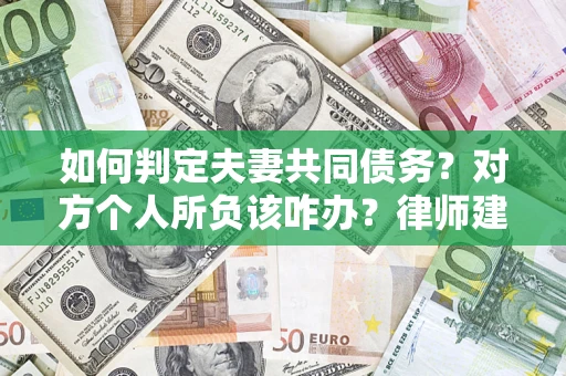 济南如何判定夫妻共同债务？对方个人所负该咋办？律师建议