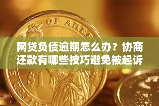 济南网贷负债逾期怎么办？协商还款有哪些技巧避免被起诉？