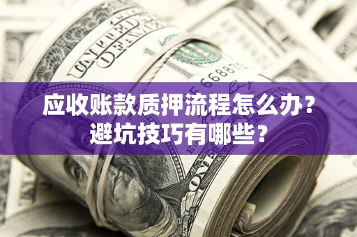 济南应收账款质押流程怎么办？避坑技巧有哪些？