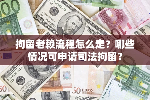 济南拘留老赖流程怎么走?哪些情况可申请司法拘留? 济南拘留老赖流程怎么走?哪些情况可申请司法拘留?