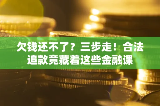 济南欠钱还不了？三步走！合法追款竟藏着这些金融课