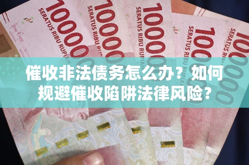 济南催收非法债务怎么办？如何规避催收陷阱法律风险？