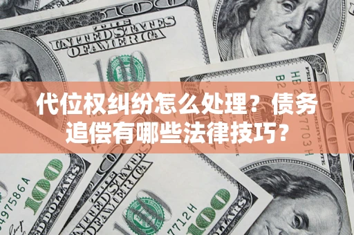 济南代位权纠纷怎么处理？债务追偿有哪些法律技巧？