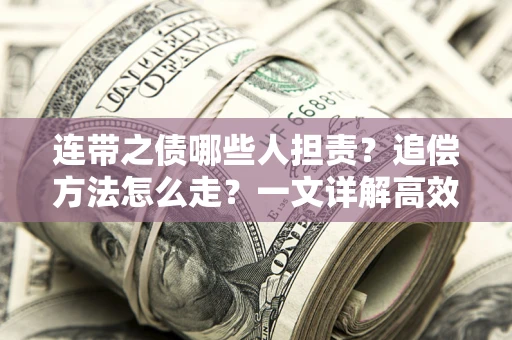 济南连带之债哪些人担责？追偿方法怎么走？一文详解高效维权流程