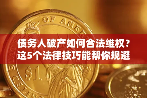济南债务人破产如何合法维权？这5个法律技巧能帮你规避风险