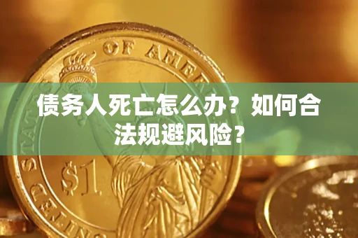 济南债务人死亡怎么办？如何合法规避风险？