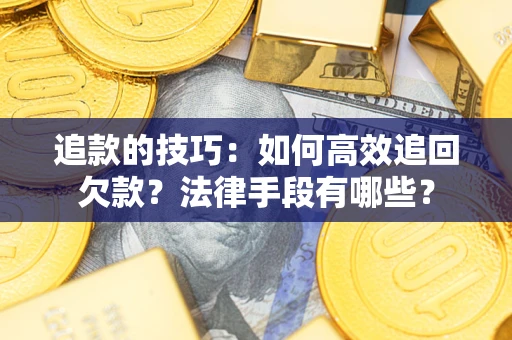 济南追款的技巧：如何高效追回欠款？法律手段有哪些？