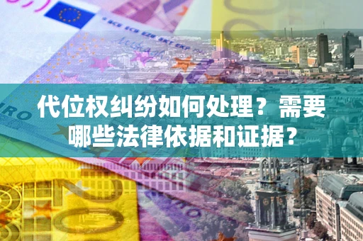 济南代位权纠纷如何处理？需要哪些法律依据和证据？