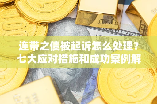 济南连带之债被起诉怎么处理？七大应对措施和成功案例解析