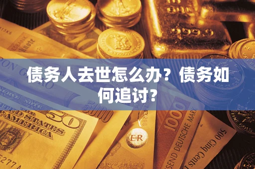 济南债务人去世怎么办？债务如何追讨？