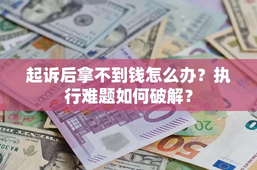 济南起诉后拿不到钱怎么办？执行难题如何破解？
