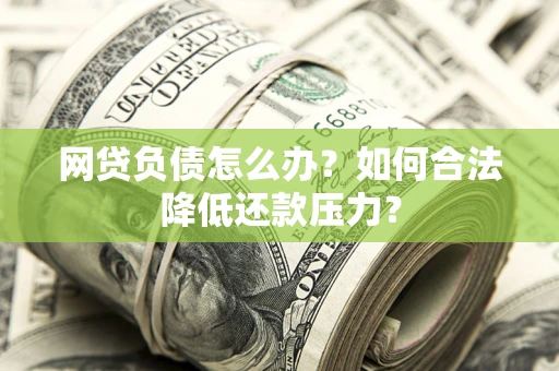 济南网贷负债怎么办？如何合法降低还款压力？