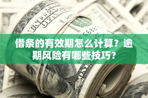 济南借条的有效期怎么计算？逾期风险有哪些技巧？