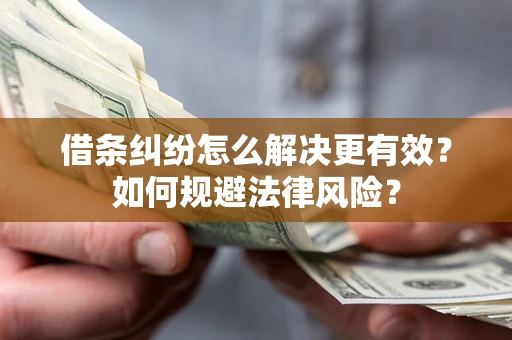 济南借条纠纷怎么解决更有效？如何规避法律风险？