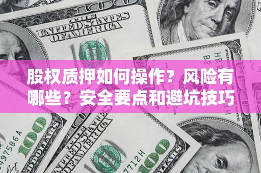 济南股权质押如何操作？风险有哪些？安全要点和避坑技巧？