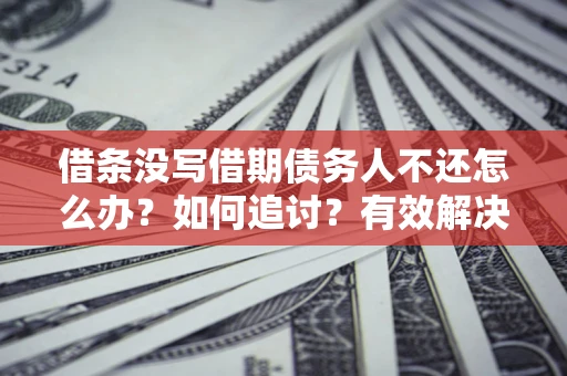 济南借条没写借期债务人不还怎么办？如何追讨？有效解决方案！