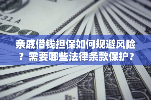 济南亲戚借钱担保如何规避风险？需要哪些法律条款保护？