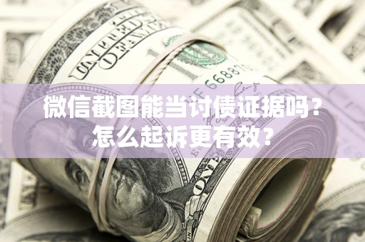 济南微信截图能当讨债证据吗？怎么起诉更有效？