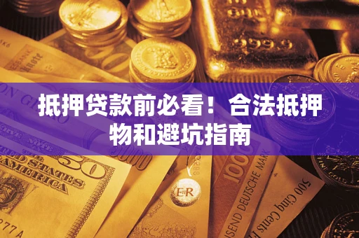 济南抵押贷款前必看！合法抵押物和避坑指南