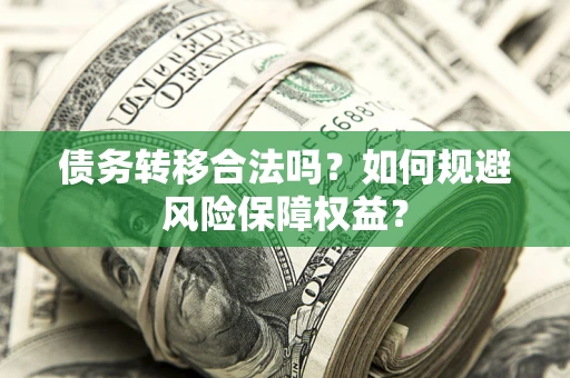 济南债务转移合法吗？如何规避风险保障权益？