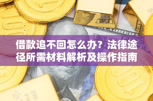 济南借款追不回怎么办?法律途径所需材料解析及操作指南 济南借款追不回怎么办?法律途径所需材料解析及操作指南