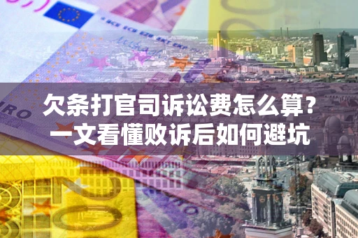 济南欠条打官司诉讼费怎么算？一文看懂败诉后如何避坑