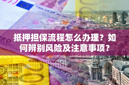 济南抵押担保流程怎么办理？如何辨别风险及注意事项？