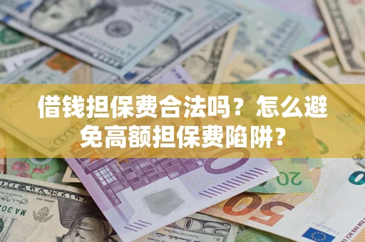 济南借钱担保费合法吗？怎么避免高额担保费陷阱？