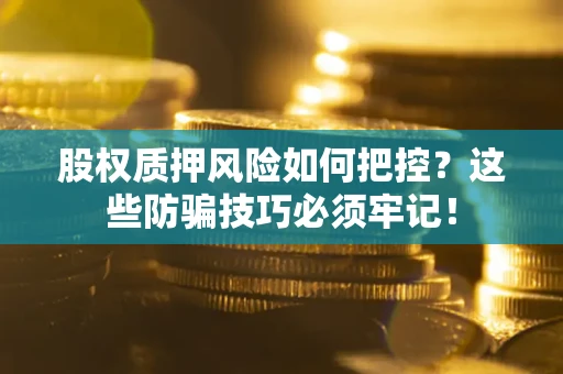 济南股权质押风险如何把控？这些防骗技巧必须牢记！