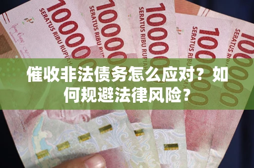 济南催收非法债务怎么应对？如何规避法律风险？