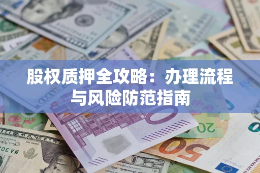 济南股权质押全攻略：办理流程与风险防范指南
