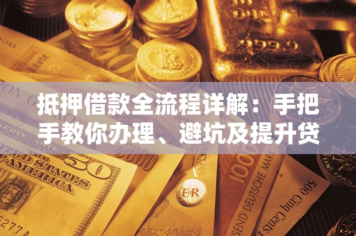 济南抵押借款全流程详解：手把手教你办理、避坑及提升贷款额度
