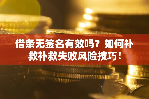 济南借条无签名有效吗？如何补救补救失败风险技巧！