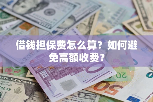 济南借钱担保费怎么算？如何避免高额收费？