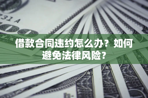 济南借款合同违约怎么办？如何避免法律风险？