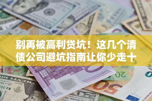 济南别再被高利贷坑！这几个清债公司避坑指南让你少走十年弯路