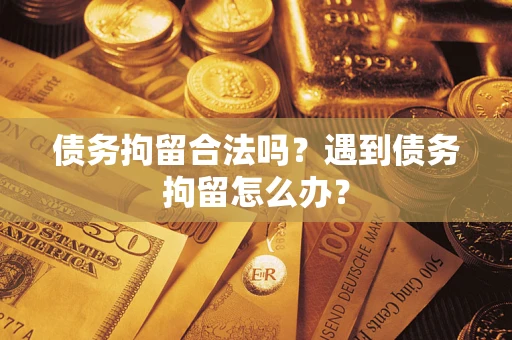 济南债务拘留合法吗？遇到债务拘留怎么办？