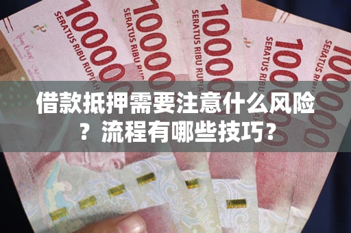 济南借款抵押需要注意什么风险？流程有哪些技巧？