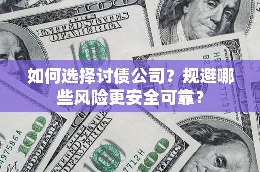 济南如何选择讨债公司？规避哪些风险更安全可靠？