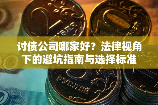 济南讨债公司哪家好？法律视角下的避坑指南与选择标准